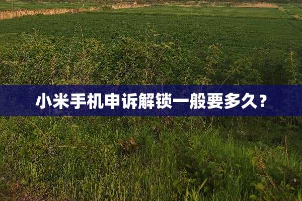 小米手机申诉解锁一般要多久？
