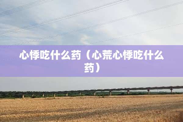 心悸吃什么药（心荒心悸吃什么药）