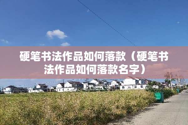 硬笔书法作品如何落款（硬笔书法作品如何落款名字）