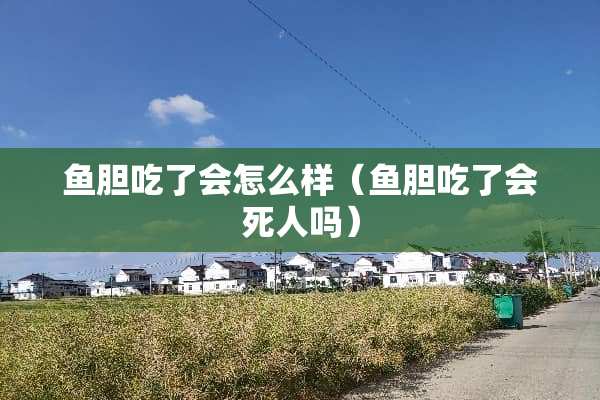 鱼胆吃了会怎么样（鱼胆吃了会死人吗）