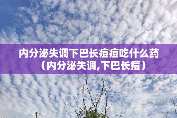 内分泌失调下巴长痘痘吃什么药（内分泌失调,下巴长痘）