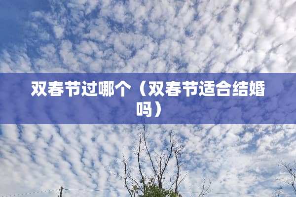 双春节过哪个（双春节适合结婚吗）