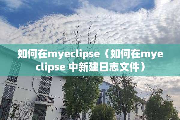 如何在myeclipse（如何在myeclipse 中新建日志文件）