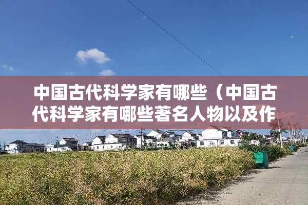 中国古代科学家有哪些（中国古代科学家有哪些著名人物以及作品）