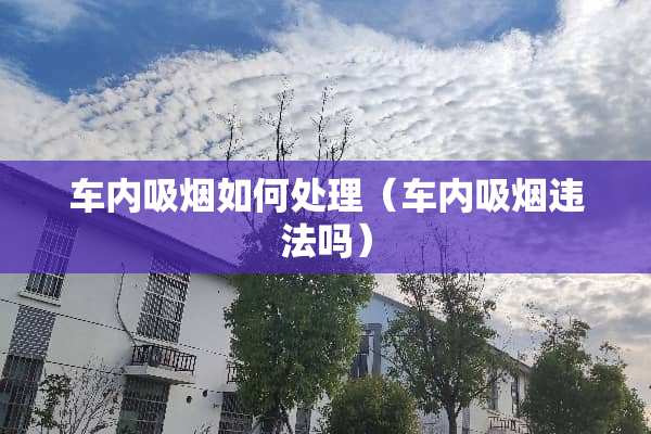 车内吸烟如何处理（车内吸烟违法吗）
