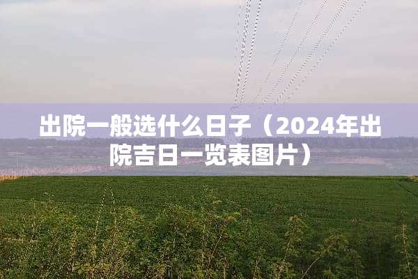 出院一般选什么日子（2024年出院吉日一览表图片）