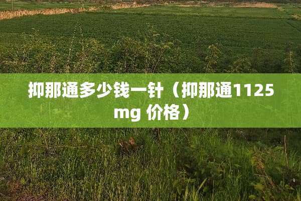 抑那通多少钱一针（抑那通1125mg 价格）