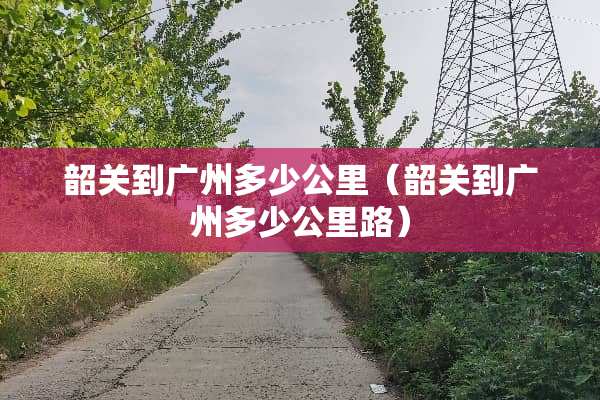 韶关到广州多少公里（韶关到广州多少公里路）