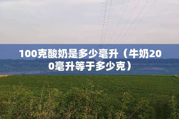 100克酸奶是多少毫升（牛奶200毫升等于多少克）
