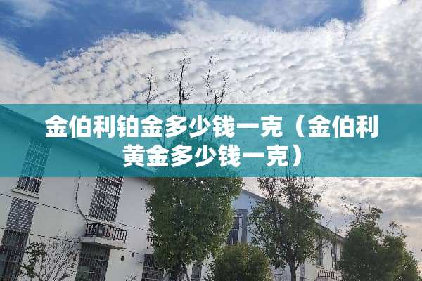 金伯利铂金多少钱一克（金伯利黄金多少钱一克）