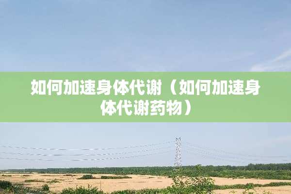 如何加速身体代谢（如何加速身体代谢药物）