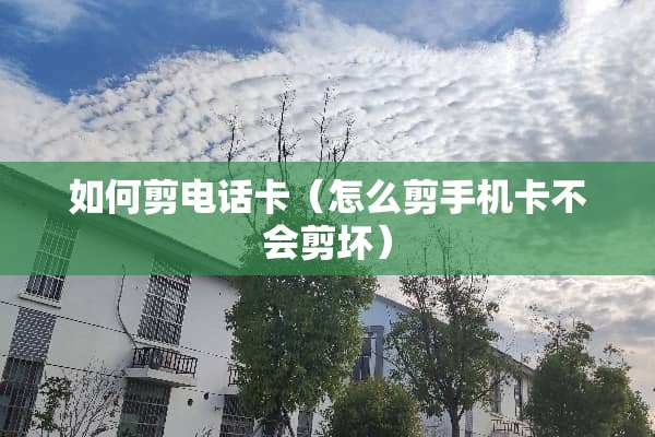 如何剪电话卡（怎么剪手机卡不会剪坏）