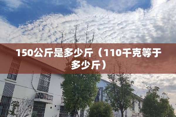 150公斤是多少斤（110千克等于多少斤）