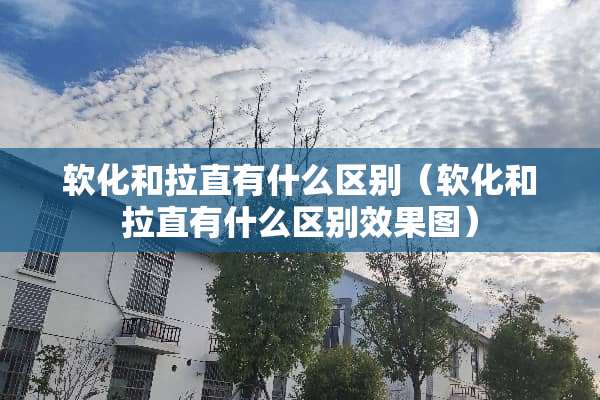 软化和拉直有什么区别（软化和拉直有什么区别效果图）
