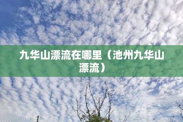 九华山漂流在哪里（池州九华山漂流）