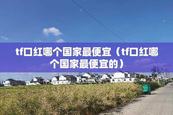 tf口红哪个国家最便宜（tf口红哪个国家最便宜的）