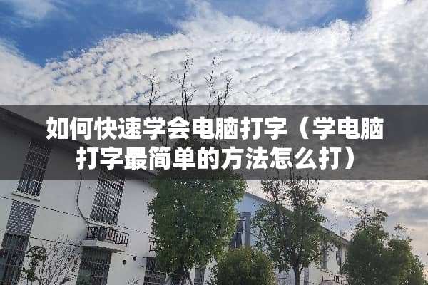 如何快速学会电脑打字（学电脑打字最简单的方法怎么打）