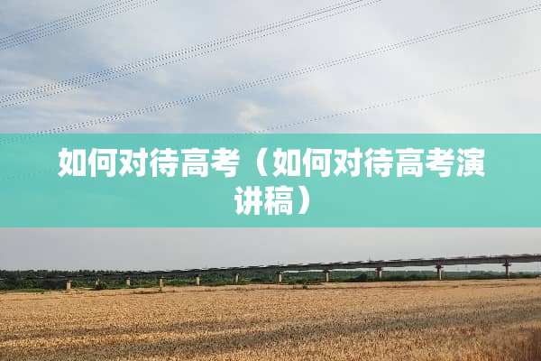 如何对待高考（如何对待高考演讲稿）