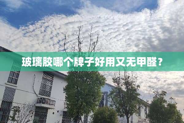 玻璃胶哪个牌子好用又无甲醛？