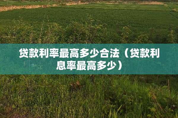贷款利率最高多少合法（贷款利息率最高多少）