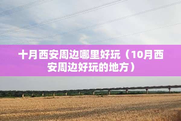 十月西安周边哪里好玩（10月西安周边好玩的地方）