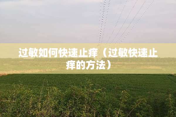 过敏如何快速止痒（过敏快速止痒的方法）