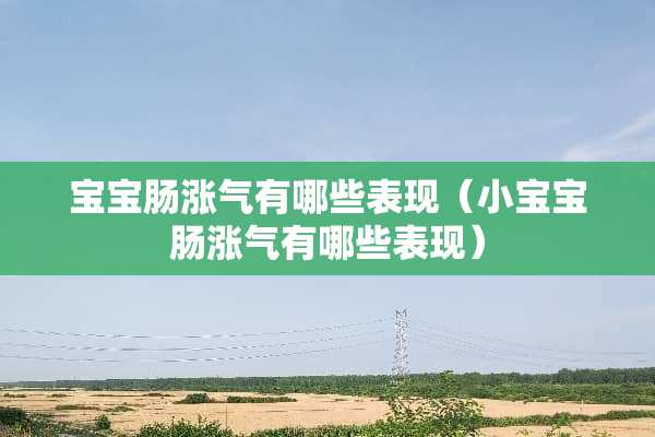 宝宝肠涨气有哪些表现（小宝宝肠涨气有哪些表现）