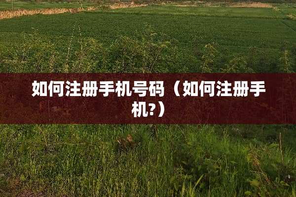 如何注册手机号码（如何注册手机?）