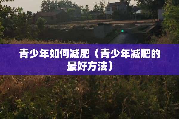 青少年如何减肥（青少年减肥的最好方法）