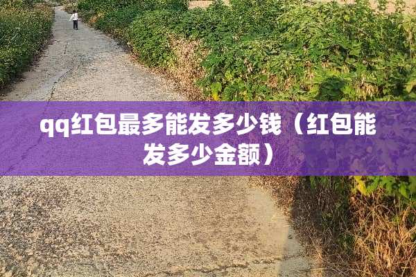 qq红包最多能发多少钱（红包能发多少金额）