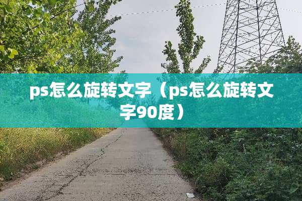 ps怎么旋转文字（ps怎么旋转文字90度）