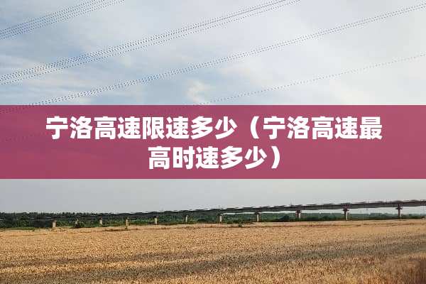 宁洛高速限速多少（宁洛高速最高时速多少）
