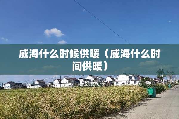 威海什么时候供暖（威海什么时间供暖）