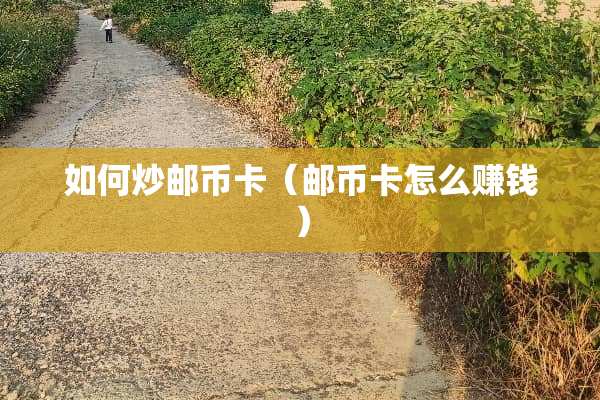 如何炒邮币卡（邮币卡怎么赚钱）