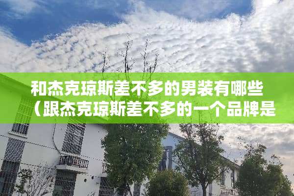 和杰克琼斯差不多的男装有哪些（跟杰克琼斯差不多的一个品牌是什么）