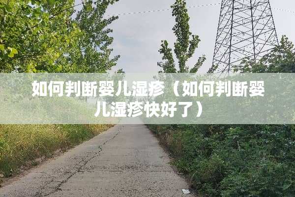 如何判断婴儿湿疹（如何判断婴儿湿疹快好了）