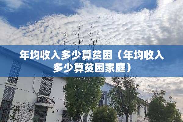 年均收入多少算贫困（年均收入多少算贫困家庭）