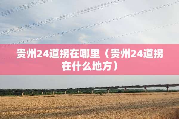 贵州24道拐在哪里（贵州24道拐在什么地方）