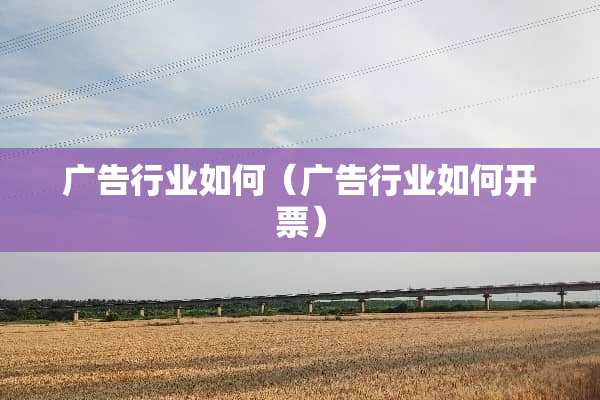 广告行业如何（广告行业如何**）