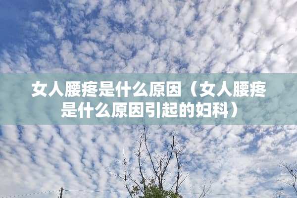 女人腰疼是什么原因（女人腰疼是什么原因引起的妇科）
