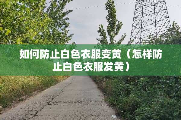 如何防止白色衣服变黄（怎样防止白色衣服发黄）
