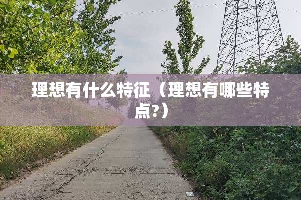 理想有什么特征（理想有哪些特点?）