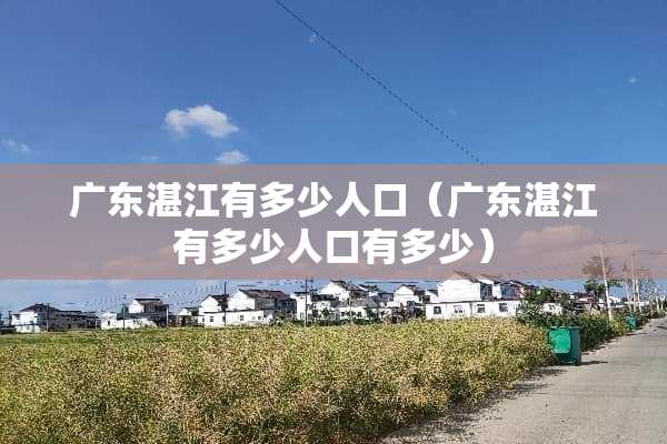 广东湛江有多少人口（广东湛江有多少人口有多少）