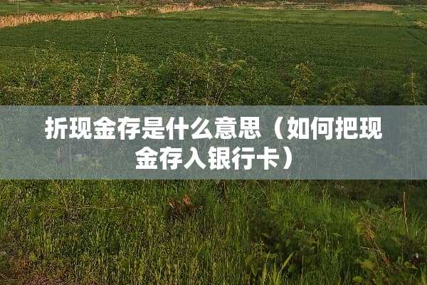 折现金存是什么意思（如何把现金存入***）