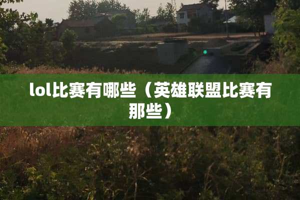 lol比赛有哪些（英雄联盟比赛有那些）