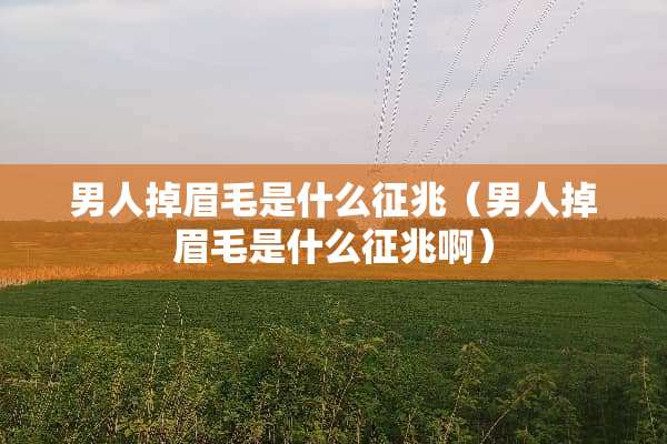 男人掉眉毛是什么征兆（男人掉眉毛是什么征兆啊）