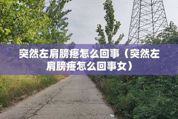 突然左肩膀疼怎么回事（突然左肩膀疼怎么回事女）