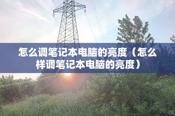 怎么调笔记本电脑的亮度（怎么样调笔记本电脑的亮度）