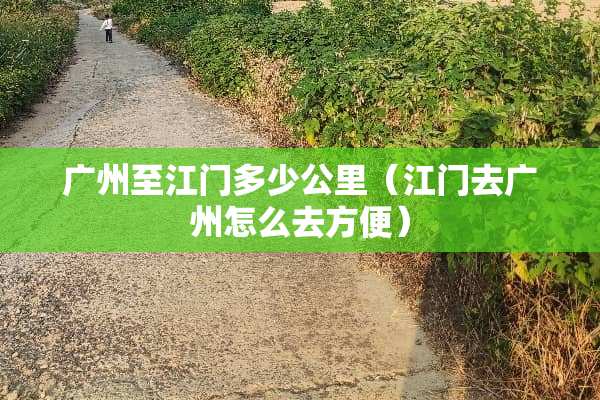 广州至江门多少公里（江门去广州怎么去方便）