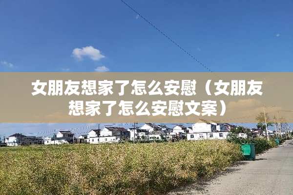 女朋友想家了怎么安慰（女朋友想家了怎么安慰文案）